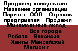 Продавец-консультант › Название организации ­ Паритет, ООО › Отрасль предприятия ­ Продажи › Минимальный оклад ­ 25 000 - Все города Работа » Вакансии   . Ханты-Мансийский,Мегион г.